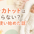 ドッカトットいらない？卒業後に夜泣きで再び使い始めた体験談