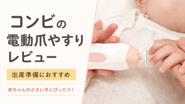 【出産準備に】赤ちゃんの爪切りが難しい！コンビの電動爪やすりレビュー